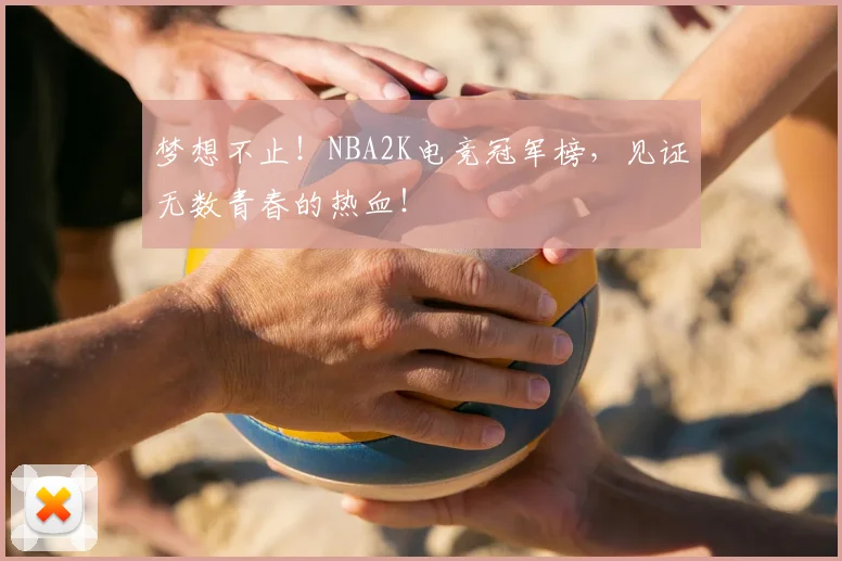 梦想不止!NBA2K电竞冠军榜,见证无数青春的热血!