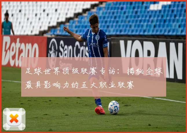 足球世界顶级联赛专访：揭秘全球最具影响力的五大职业联赛