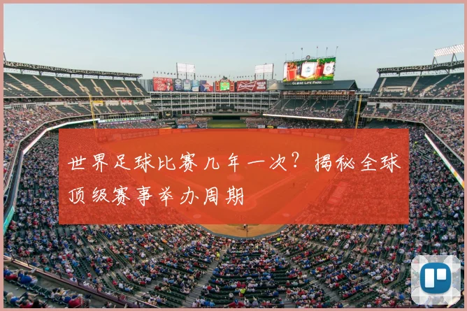 世界足球比赛几年一次?揭秘全球顶级赛事举办周期