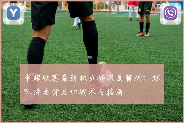 中超联赛最新积分榜深度解析：球队排名背后的战术与格局