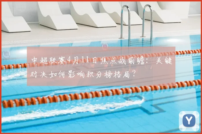 中超联赛4月11日焦点战前瞻：关键对决如何影响积分榜格局？