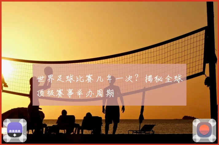 世界足球比赛几年一次？揭秘全球顶级赛事举办周期