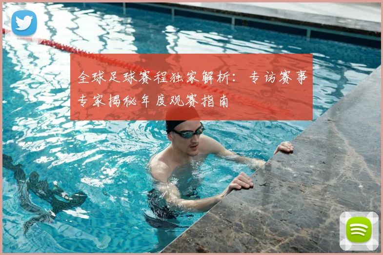 全球足球赛程独家解析:专访赛事专家揭秘年度观赛指南